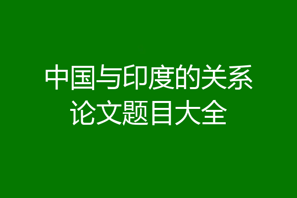 中国与印度的关系论文题目大全