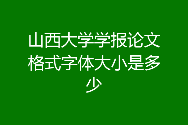 山西大学学报论文格式字体大小是多少