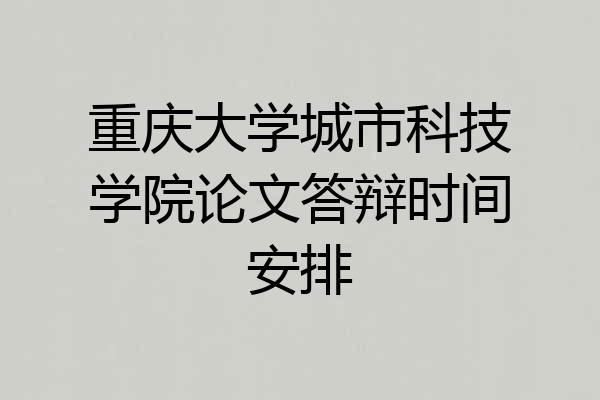 重庆大学城市科技学院论文答辩时间安排