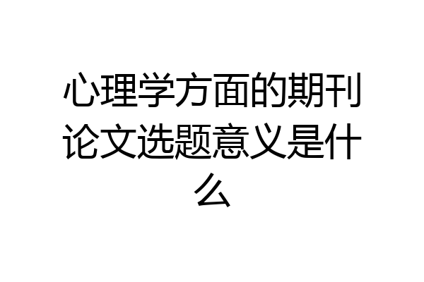 心理学方面的期刊论文选题意义是什么
