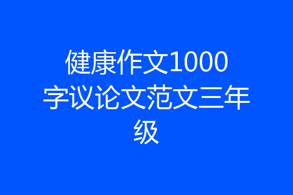 健康作文1000字议论文范文三年级