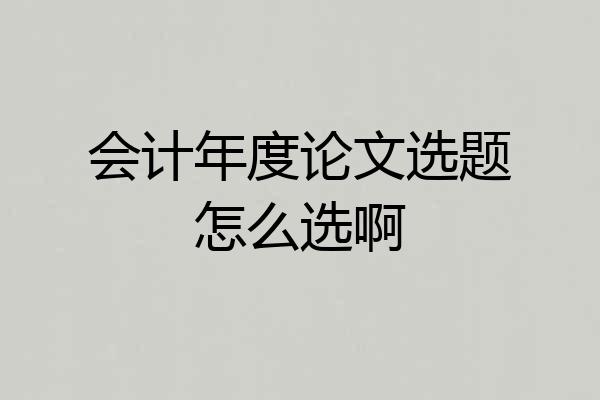会计年度论文选题怎么选啊