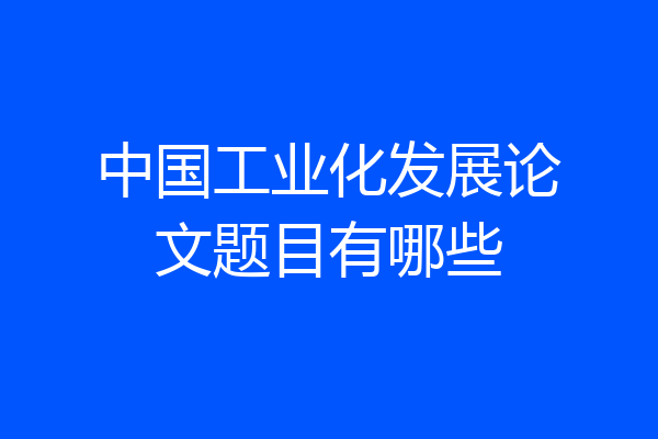 中国工业化发展论文题目有哪些