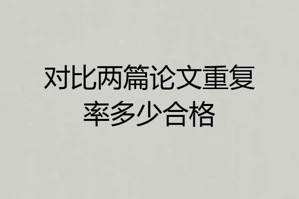 对比两篇论文重复率多少合格