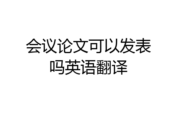 会议论文可以发表吗英语翻译