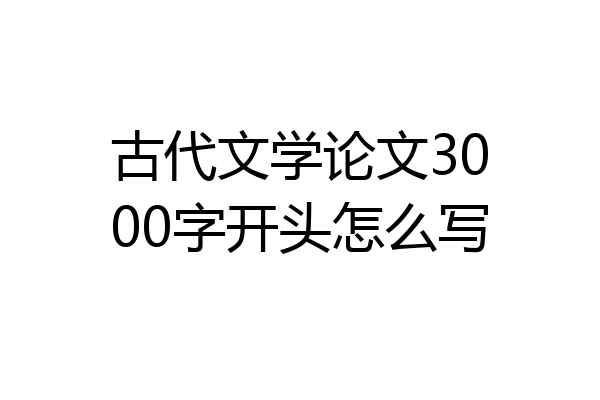 古代文学论文3000字开头怎么写