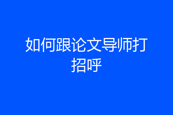 如何跟论文导师打招呼