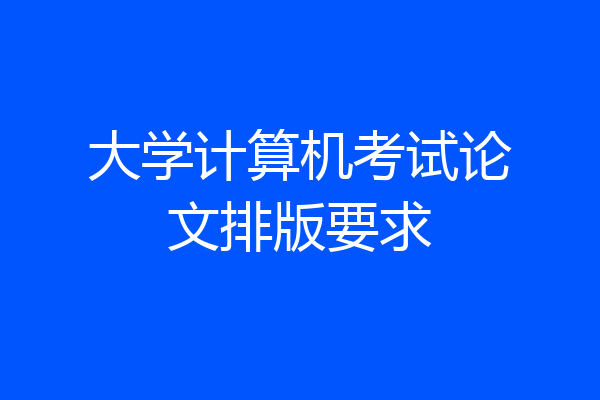 大学计算机考试论文排版要求