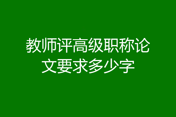 教师评高级职称论文要求多少字