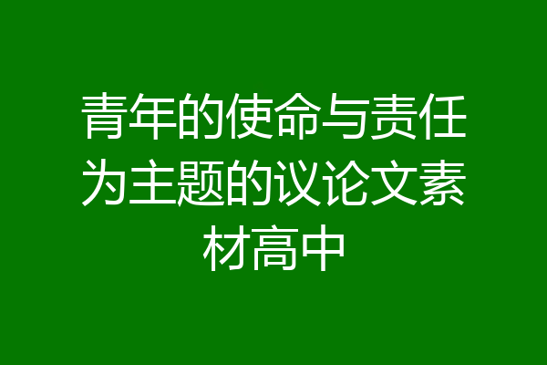 青年的使命与责任为主题的议论文素材高中