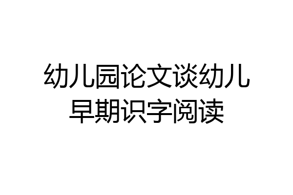 幼儿园论文谈幼儿早期识字阅读