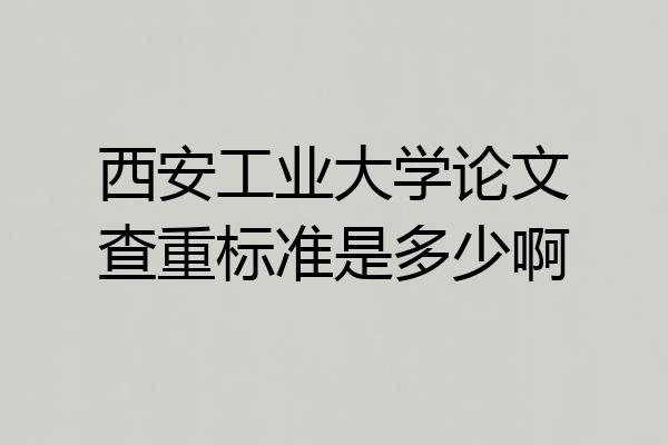 西安工业大学论文查重标准是多少啊