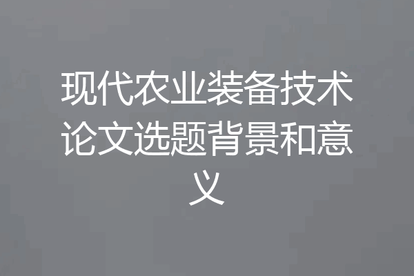 现代农业装备技术论文选题背景和意义