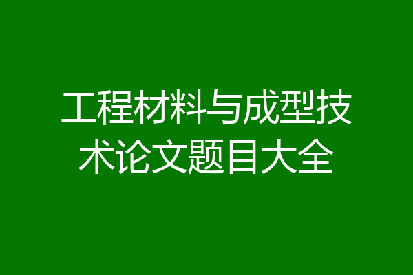 工程材料与成型技术论文题目大全