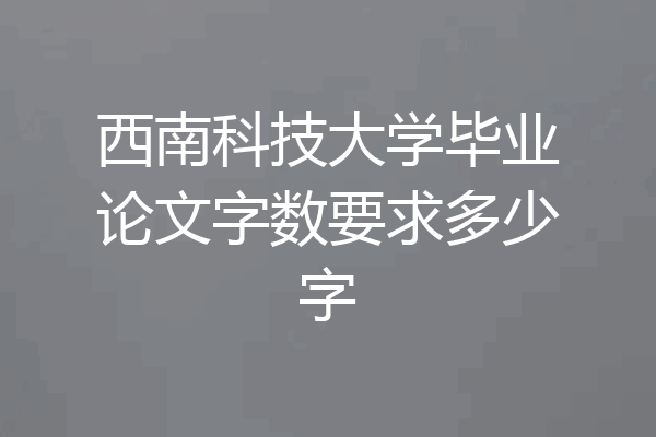 西南科技大学毕业论文字数要求多少字