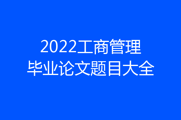 2022工商管理毕业论文题目大全