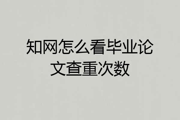 知网怎么看毕业论文查重次数