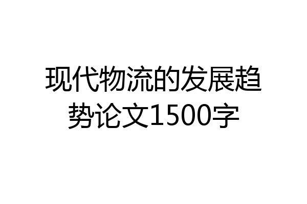 现代物流的发展趋势论文1500字