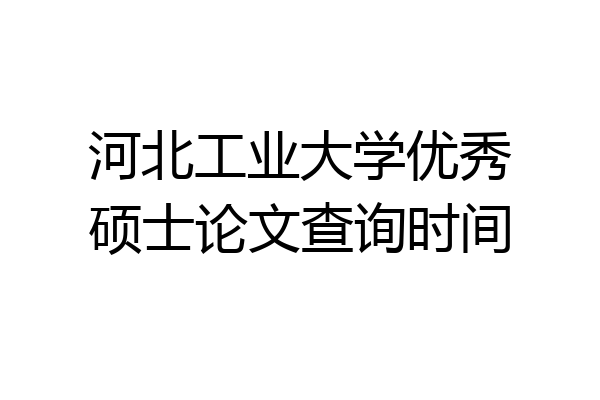 河北工业大学优秀硕士论文查询时间