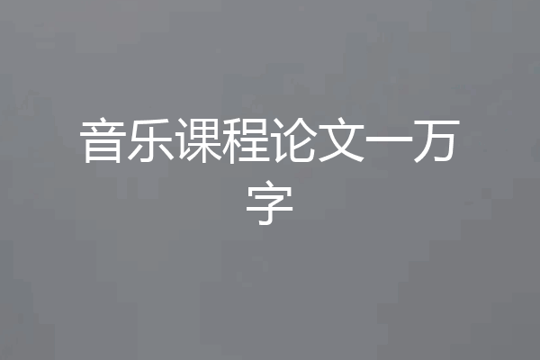音乐课程论文一万字