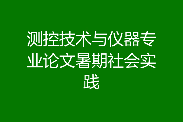 测控技术与仪器专业论文暑期社会实践