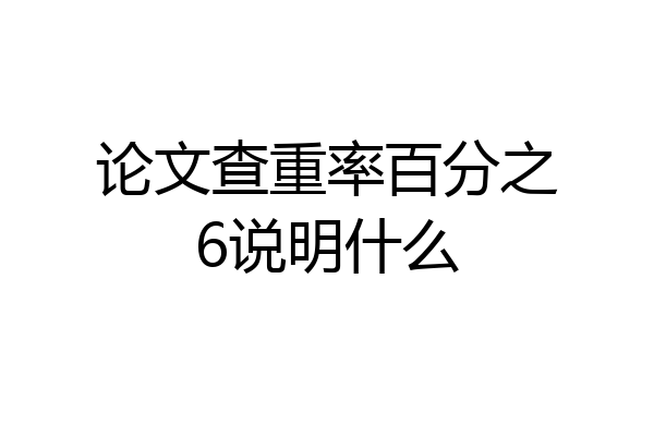 论文查重率百分之6说明什么