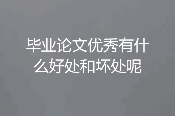 毕业论文优秀有什么好处和坏处呢