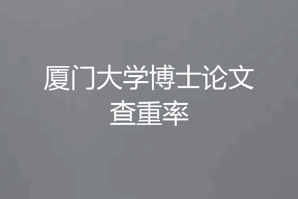 厦门大学博士论文查重率