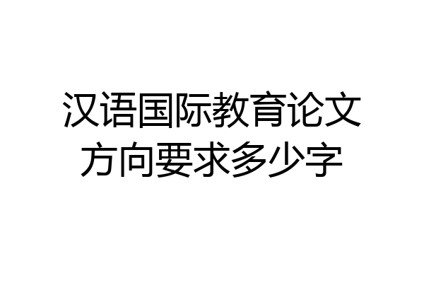 汉语国际教育论文方向要求多少字