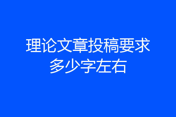 理论文章投稿要求多少字左右
