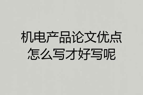 机电产品论文优点怎么写才好写呢