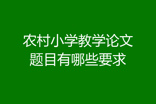 农村小学教学论文题目有哪些要求