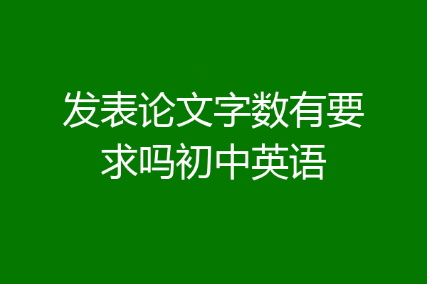 发表论文字数有要求吗初中英语