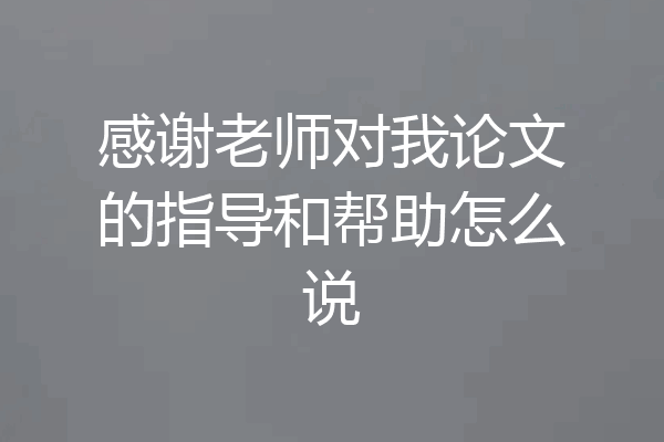 感谢老师对我论文的指导和帮助怎么说