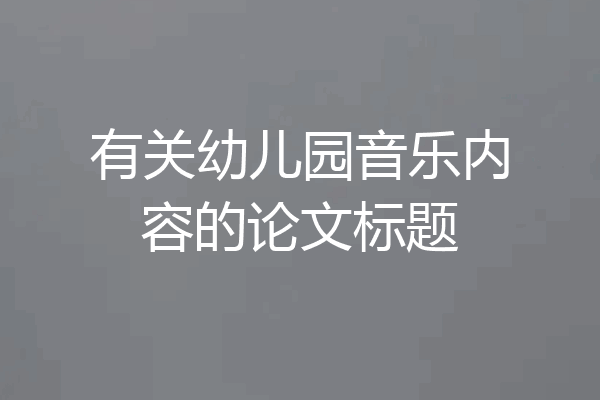 有关幼儿园音乐内容的论文标题