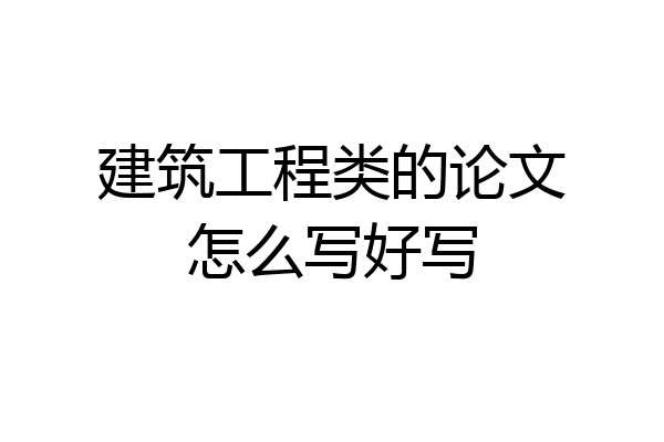 建筑工程类的论文怎么写好写
