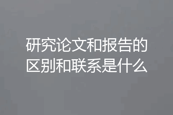 研究论文和报告的区别和联系是什么