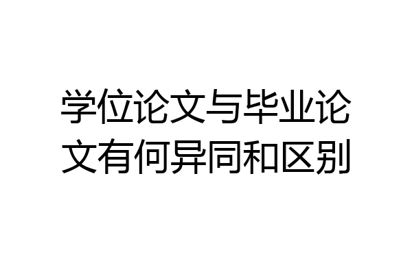 学位论文与毕业论文有何异同和区别