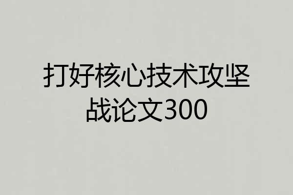 打好核心技术攻坚战论文300