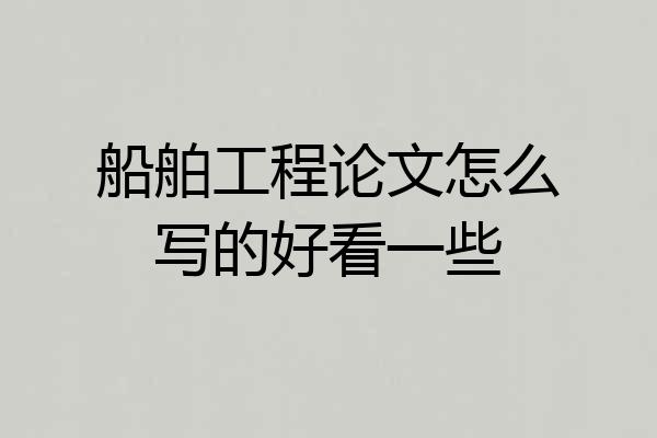 船舶工程论文怎么写的好看一些
