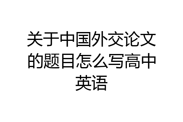 关于中国外交论文的题目怎么写高中英语