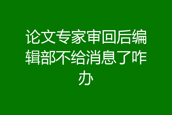 论文专家审回后编辑部不给消息了咋办