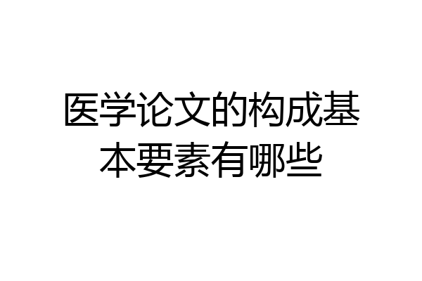 医学论文的构成基本要素有哪些