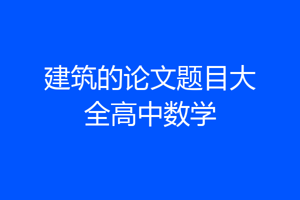 建筑的论文题目大全高中数学