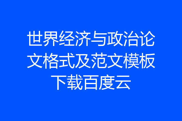 世界经济与政治论文格式及范文模板下载百度云