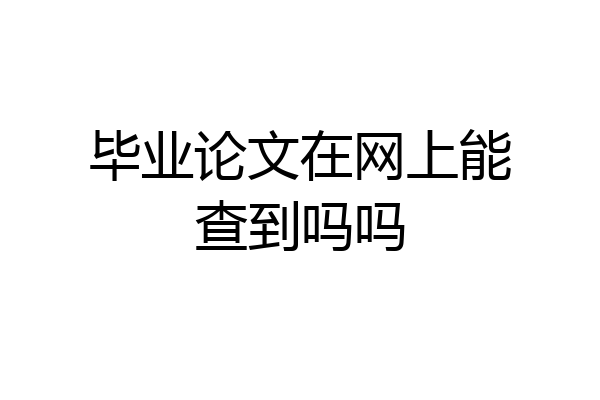 毕业论文在网上能查到吗吗
