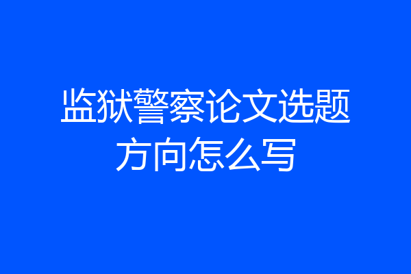 监狱警察论文选题方向怎么写