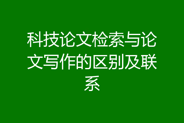 科技论文检索与论文写作的区别及联系