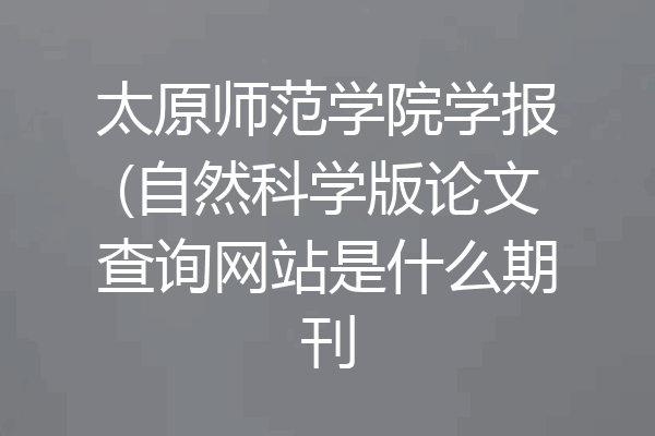 太原师范学院学报(自然科学版论文查询网站是什么期刊