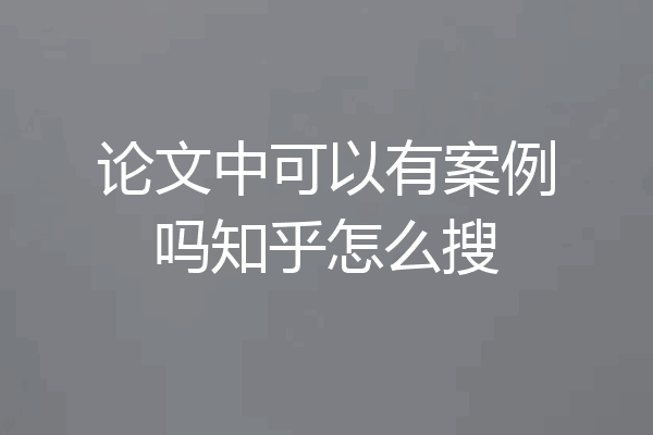 论文中可以有案例吗知乎怎么搜